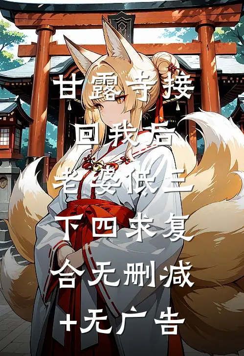 甘露寺接回我后，老婆低三下四求复合无删减+无广告