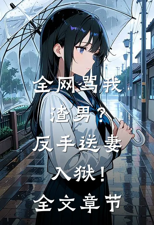 全网骂我渣男？反手送妻入狱！全文章节