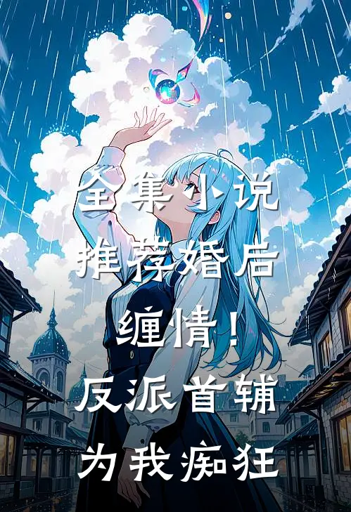 全集小说推荐婚后缠情！反派首辅为我痴狂