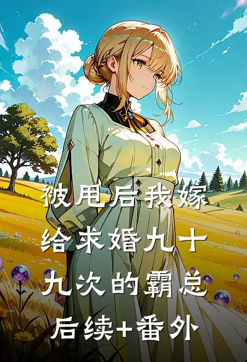 被甩后我嫁给求婚九十九次的霸总后续+番外