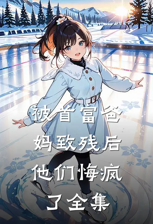 被首富爸妈致残后，他们悔疯了全集