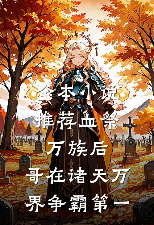 全本小说推荐血祭万族后，哥在诸天万界争霸第一