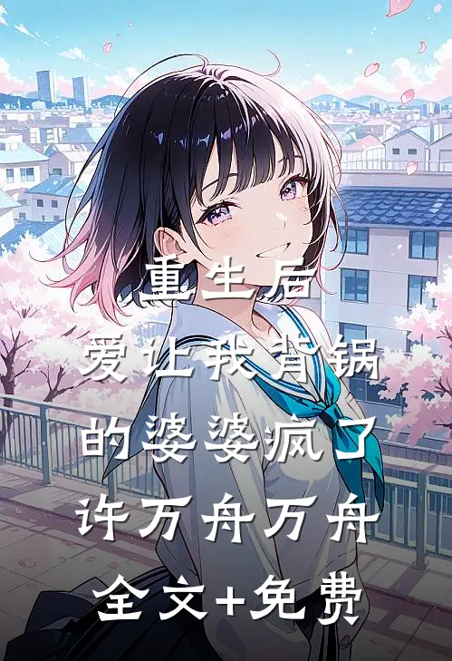 重生后，爱让我背锅的婆婆疯了许万舟万舟全文+免费