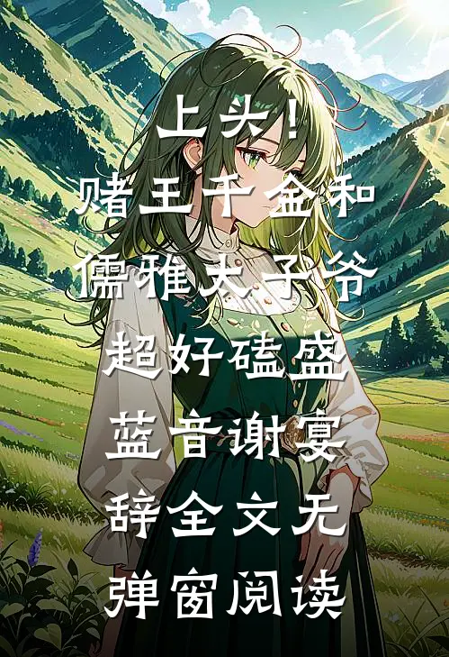 上头！赌王千金和儒雅太子爷超好磕盛蓝音谢宴辞全文无弹窗阅读