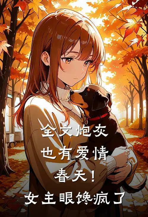 全文炮灰也有爱情春天！女主眼馋疯了