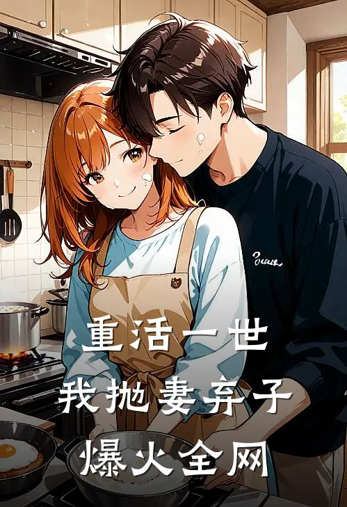 重活一世，我抛妻弃子爆火全网