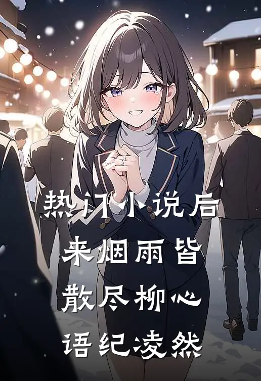 热门小说后来烟雨皆散尽柳心语纪凌然