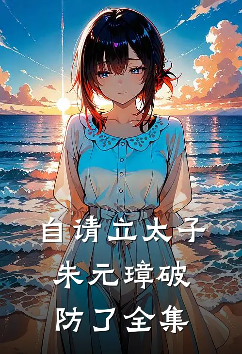 自请立太子，朱元璋破防了全集