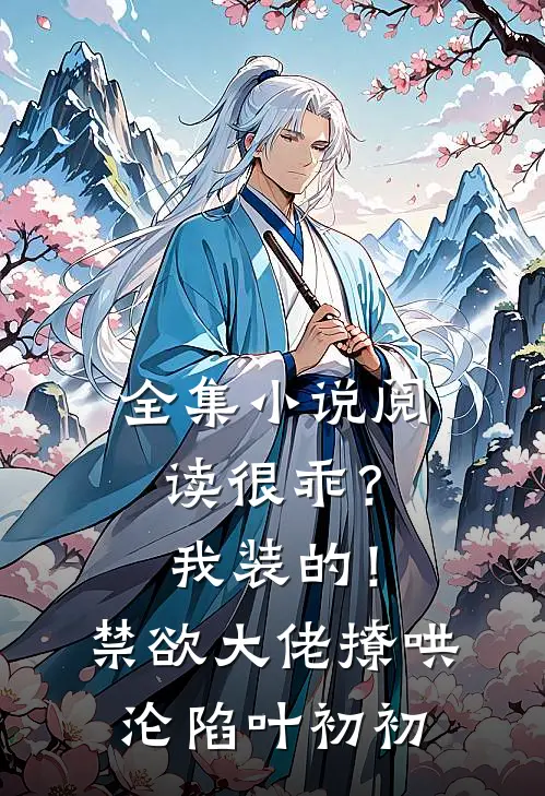 全集小说阅读很乖？我装的！禁欲大佬撩哄沦陷叶初初