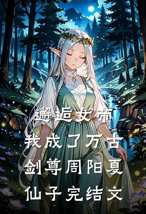 邂逅女帝，我成了万古剑尊周阳夏仙子完结文