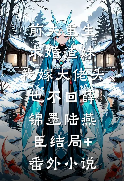 前夫重生求婚渣妹，我嫁大佬头也不回薛锦墨陆燕臣结局+番外小说