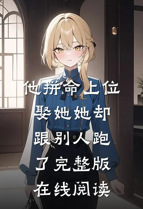 他拼命上位娶她她却跟别人跑了完整版在线阅读