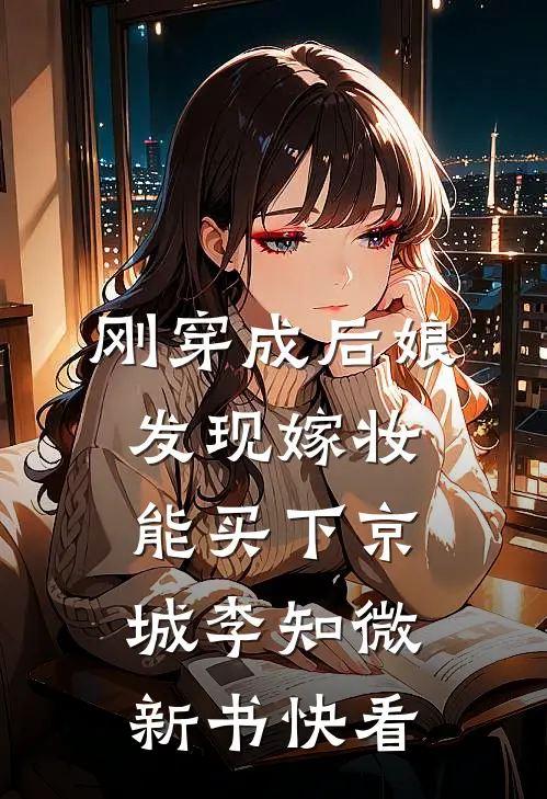 刚穿成后娘发现嫁妆能买下京城李知微新书快看