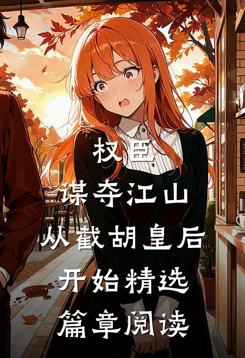 权臣：谋夺江山，从截胡皇后开始精选篇章阅读
