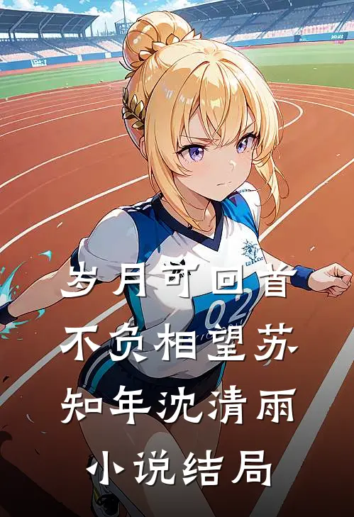 岁月可回首，不负相望苏知年沈清雨小说结局