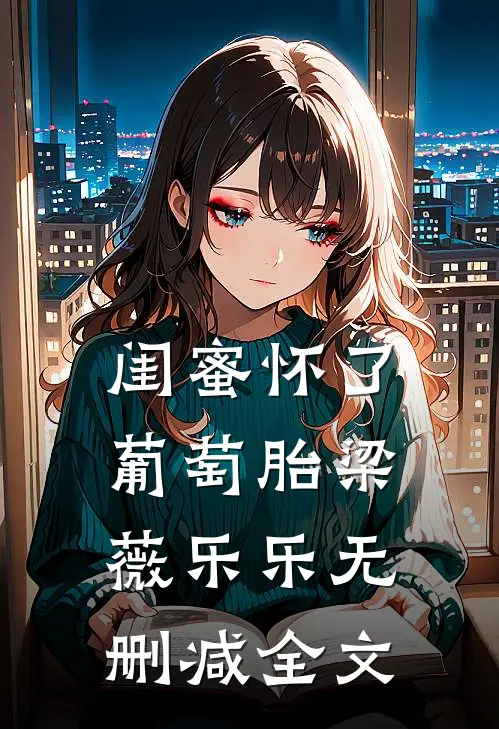 闺蜜怀了葡萄胎梁薇乐乐无删减全文