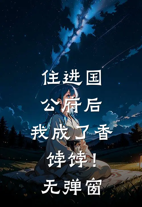 住进国公府后，我成了香饽饽！无弹窗