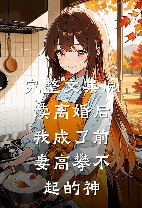完整文集阅读离婚后，我成了前妻高攀不起的神