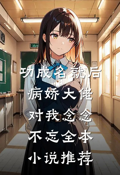 功成名就后，病娇大佬对我念念不忘全本小说推荐