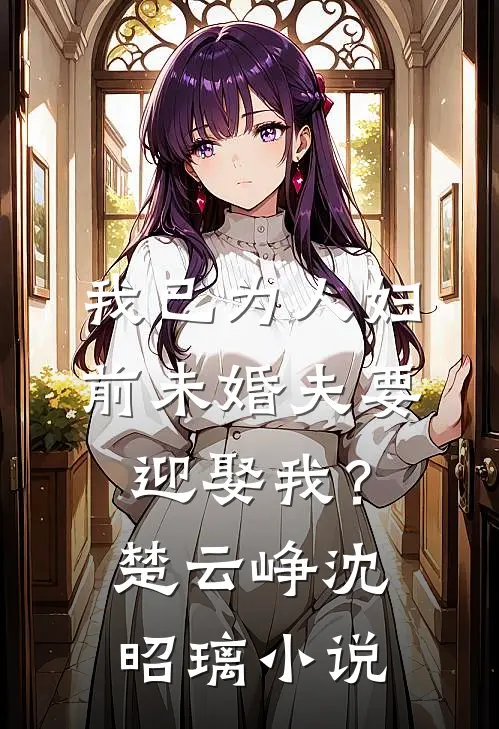 我已为人妇，前未婚夫要迎娶我？楚云峥沈昭璃小说