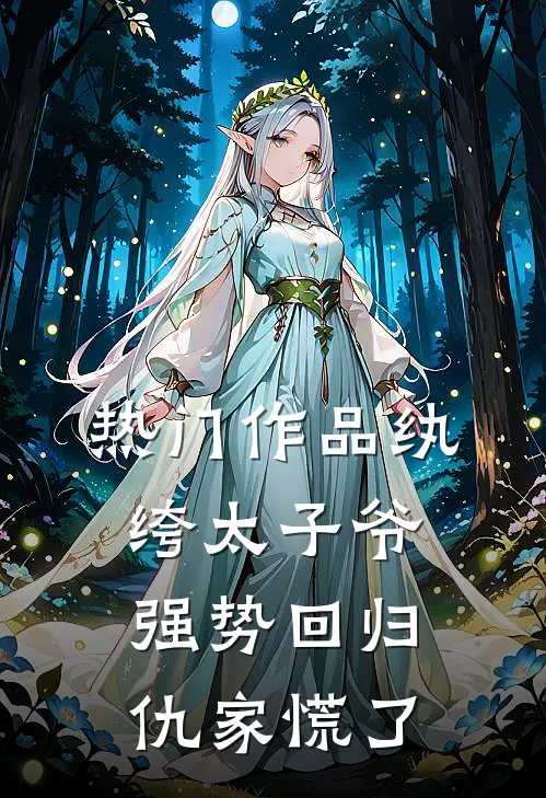 热门作品纨绔太子爷强势回归，仇家慌了