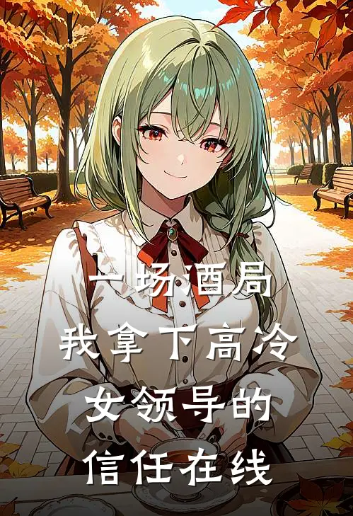 一场酒局，我拿下高冷女领导的信任在线