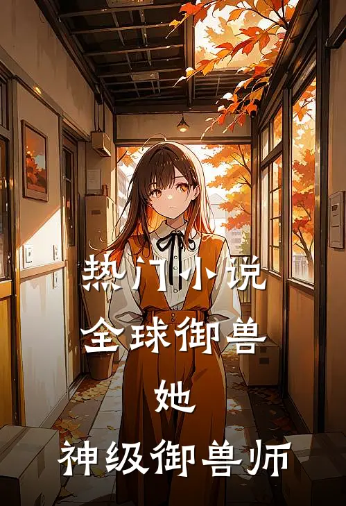 热门小说全球御兽：她，神级御兽师