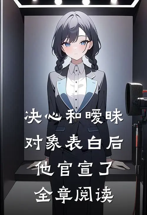 决心和暧昧对象表白后，他官宣了全章阅读