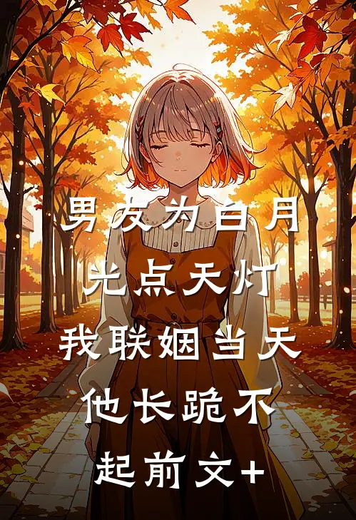 男友为白月光点天灯，我联姻当天他长跪不起前文+
