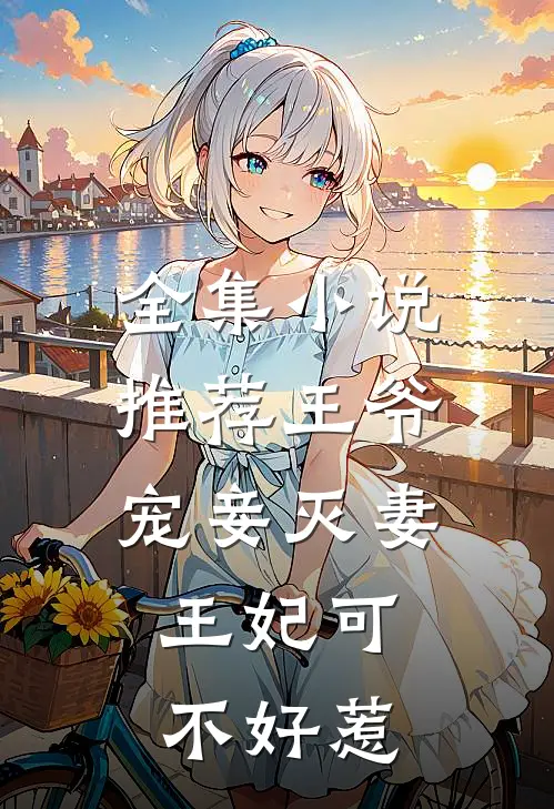 全集小说推荐王爷宠妾灭妻，王妃可不好惹