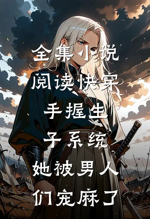 全集小说阅读快穿：手握生子系统，她被男人们宠麻了