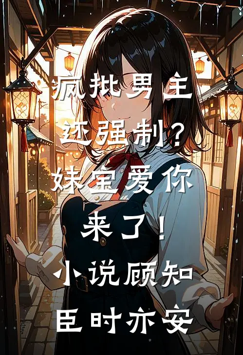 疯批男主还强制？妹宝爱你来了！小说顾知臣时亦安