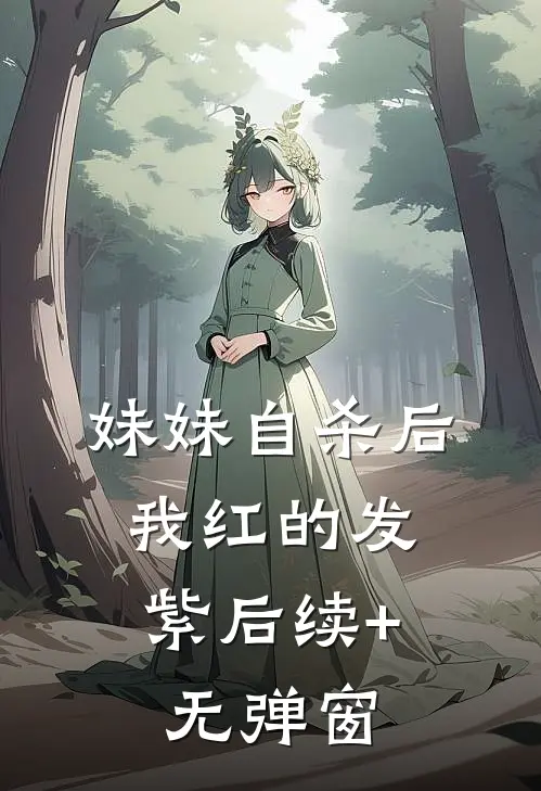 妹妹自杀后，我红的发紫后续+无弹窗