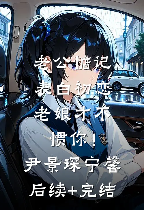老公惦记表白初恋，老娘才不惯你！尹景琛宁馨后续+完结
