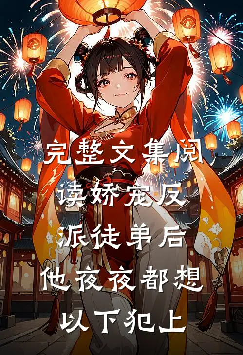 完整文集阅读娇宠反派徒弟后，他夜夜都想以下犯上