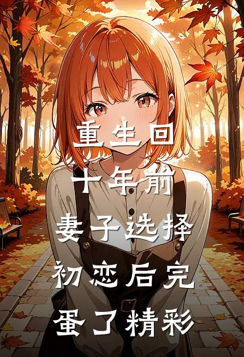 重生回十年前，妻子选择初恋后完蛋了精彩
