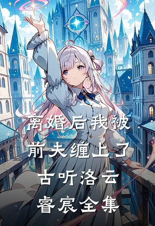 离婚后我被前夫缠上了古听洛云睿宸 全集