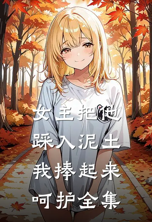 女主把他踩入泥土，我捧起来呵护全集