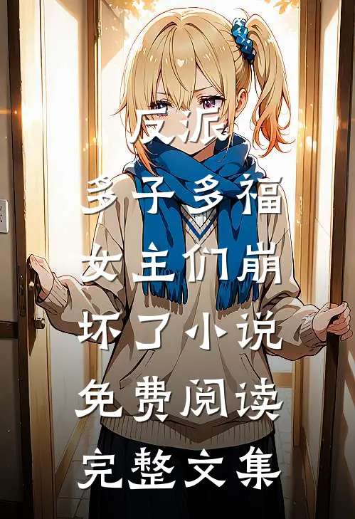 反派:多子多福,女主们崩坏了小说免费阅读完整文集