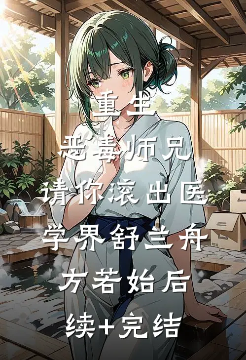 重生：恶毒师兄，请你滚出医学界舒兰舟方若始后续+完结