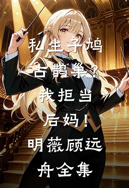 私生子鸠占鹊巢？我拒当后妈！明薇顾远舟 全集