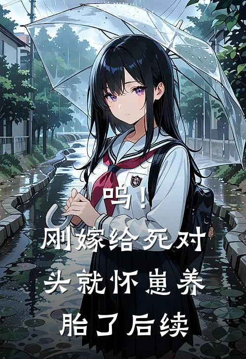 呜！刚嫁给死对头就怀崽养胎了后续