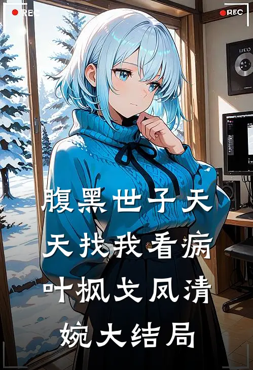 腹黑世子天天找我看病叶枫戈凤清婉大结局