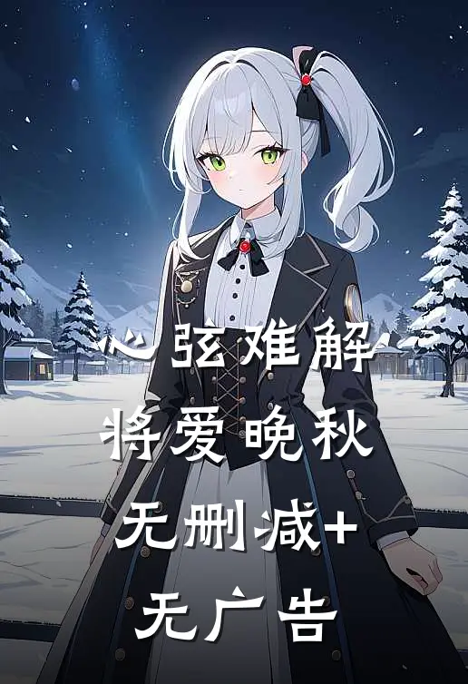 心弦难解，将爱晚秋无删减+无广告