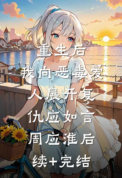 重生后，我向恶毒爱人展开复仇应如言周应淮后续+完结
