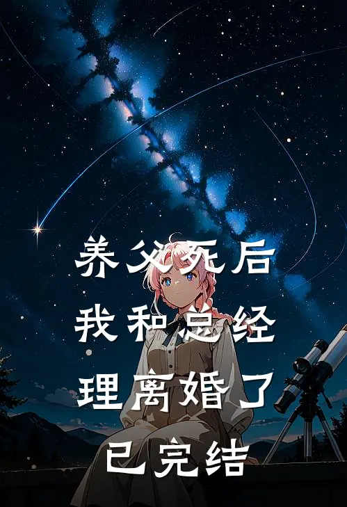 养父死后，我和总经理离婚了已完结