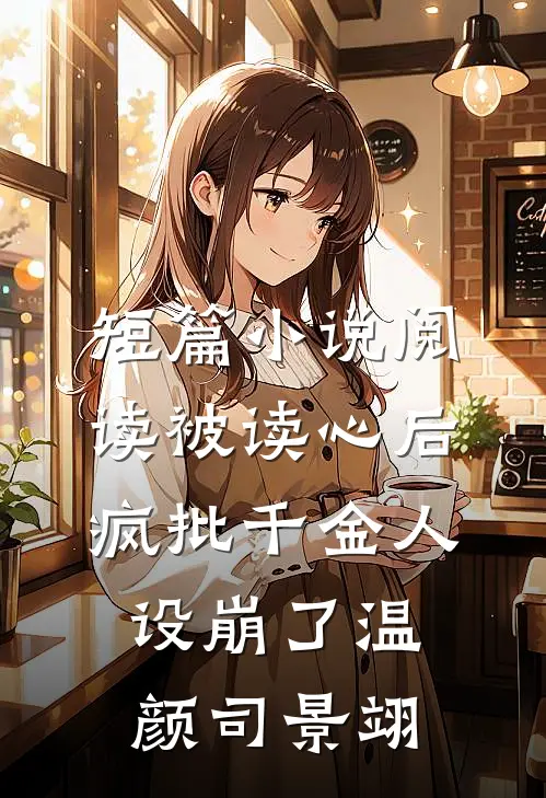 短篇小说阅读被读心后疯批千金人设崩了温颜司景翊