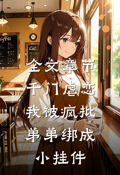 全文章节千门虐恋：我被疯批弟弟绑成小挂件