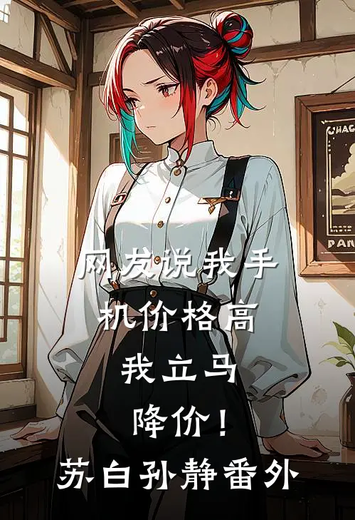 网友说我手机价格高，我立马降价！苏白孙静番外