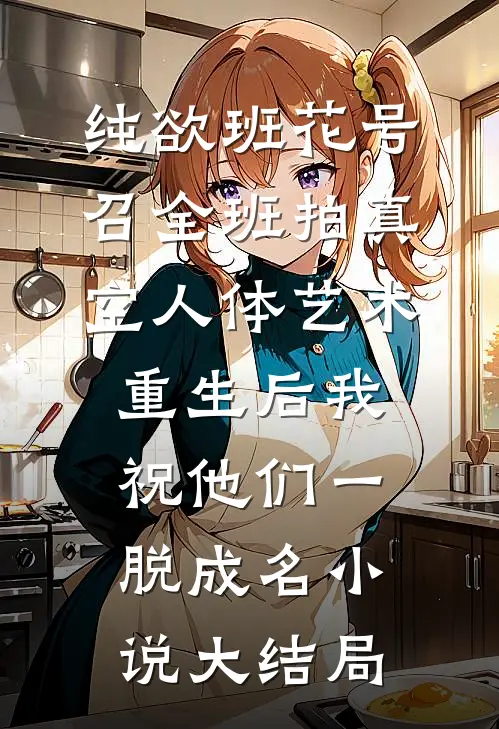 纯欲班花号召全班拍真空人体艺术，重生后我祝他们一脱成名小说大结局